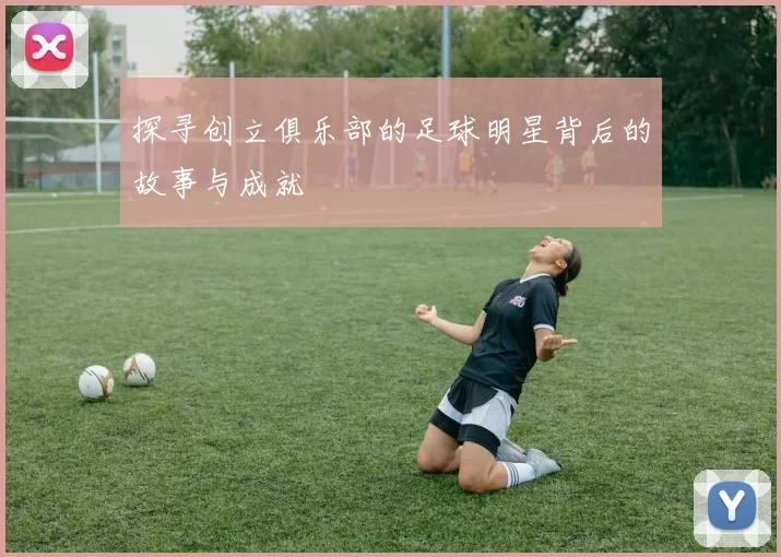 探寻创立俱乐部的足球明星背后的故事与成就