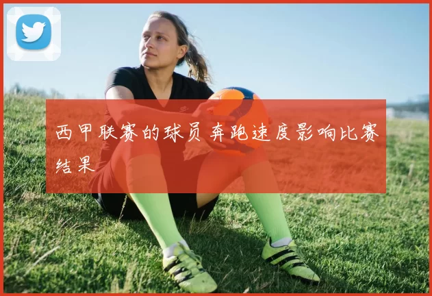 西甲联赛的球员奔跑速度影响比赛结果