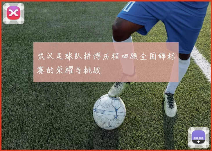 武汉足球队拼搏历程回顾全国锦标赛的荣耀与挑战