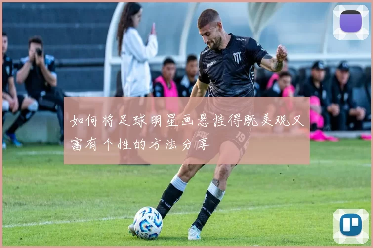 如何将足球明星画悬挂得既美观又富有个性的方法分享