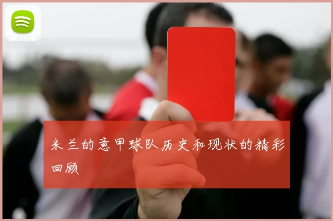 米兰的意甲球队历史和现状的精彩回顾