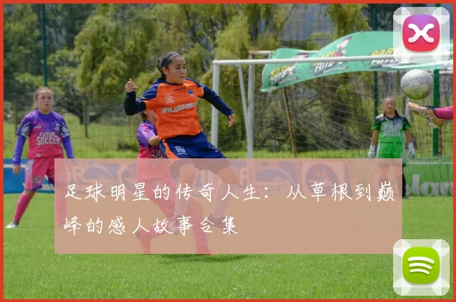 足球明星的传奇人生：从草根到巅峰的感人故事合集