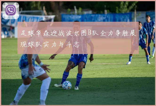 足球华森迎战波尔图B队全力争胜展现球队实力与斗志