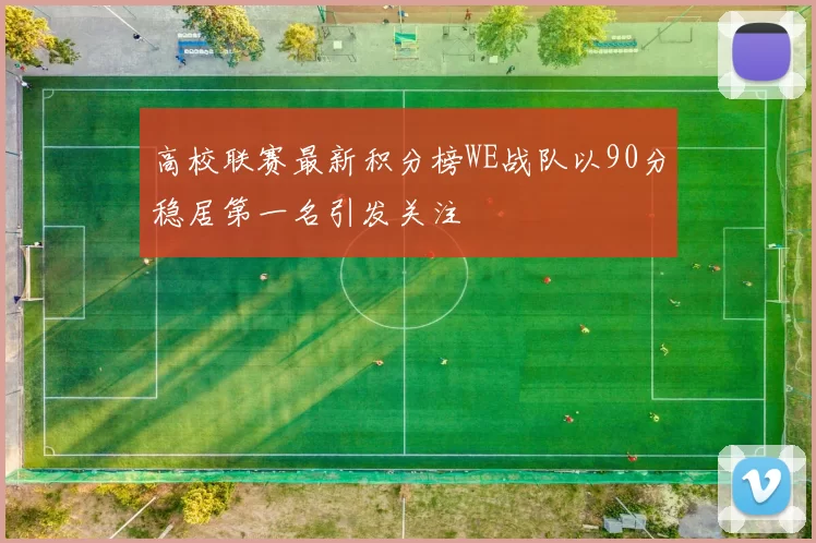 高校联赛最新积分榜WE战队以90分稳居第一名引发关注