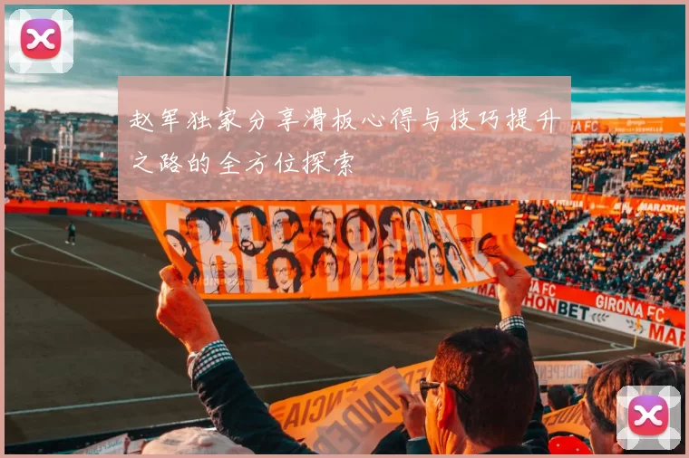 赵军独家分享滑板心得与技巧提升之路的全方位探索