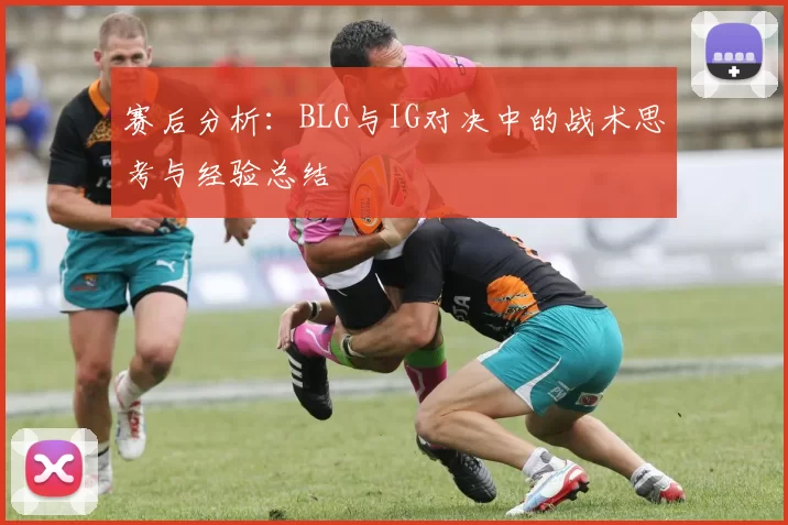 赛后分析：BLG与IG对决中的战术思考与经验总结