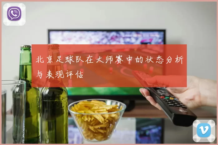 北京足球队在大师赛中的状态分析与表现评估