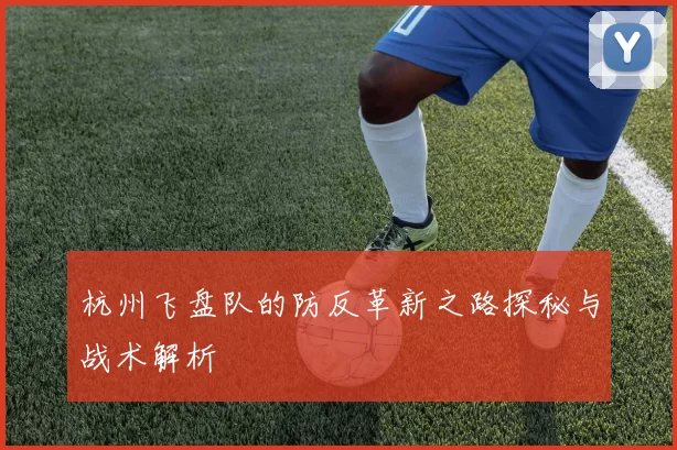 杭州飞盘队的防反革新之路探秘与战术解析