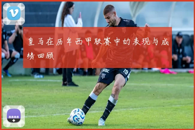皇马在历年西甲联赛中的表现与成绩回顾