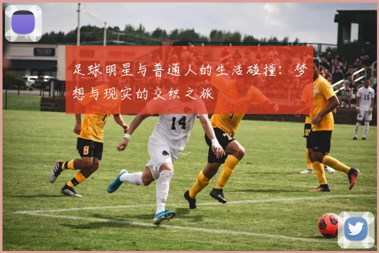 足球明星与普通人的生活碰撞：梦想与现实的交织之旅