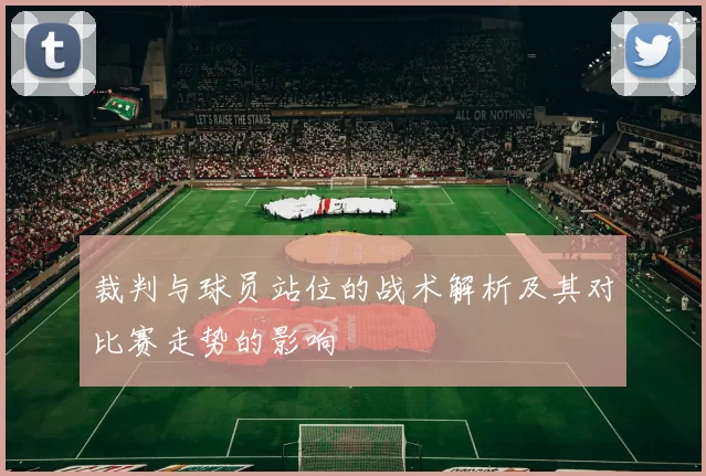 裁判与球员站位的战术解析及其对比赛走势的影响