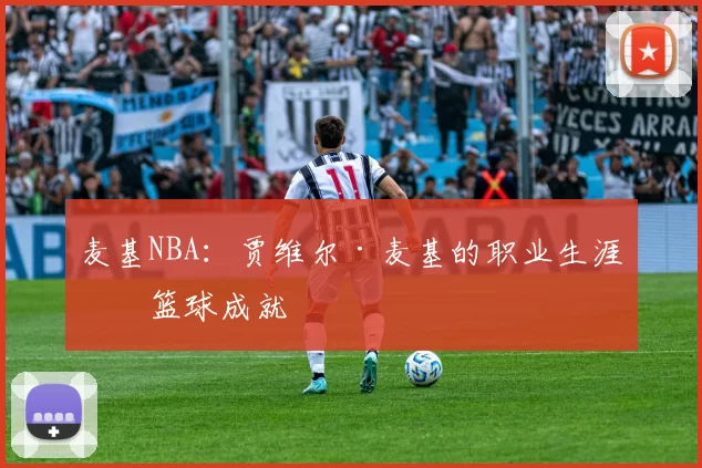 麦基NBA：贾维尔·麦基的职业生涯与篮球成就