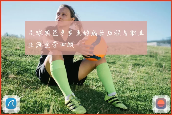 足球明星李多惠的成长历程与职业生涯全景回顾