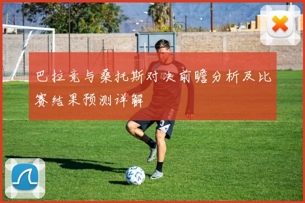 巴拉竞与桑托斯对决前瞻分析及比赛结果预测详解