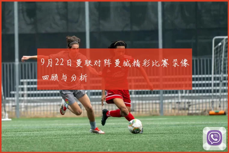 9月22日曼联对阵曼城精彩比赛录像回顾与分析