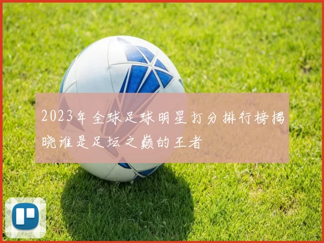 2023年全球足球明星打分排行榜揭晓谁是足坛之巅的王者