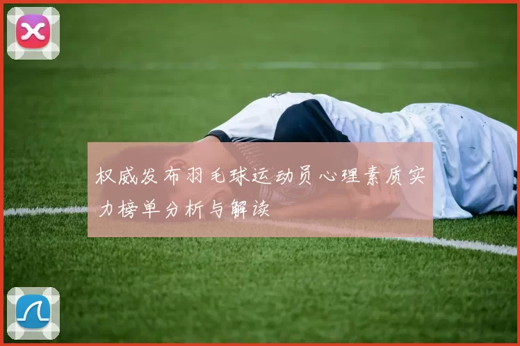 权威发布羽毛球运动员心理素质实力榜单分析与解读