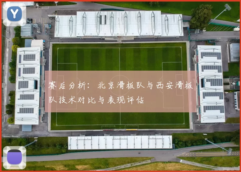 赛后分析：北京滑板队与西安滑板队技术对比与表现评估