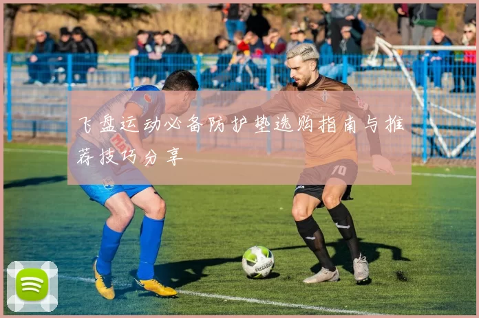 飞盘运动必备防护垫选购指南与推荐技巧分享