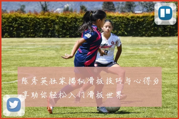陈秀英独家揭秘滑板技巧与心得分享助你轻松入门滑板世界