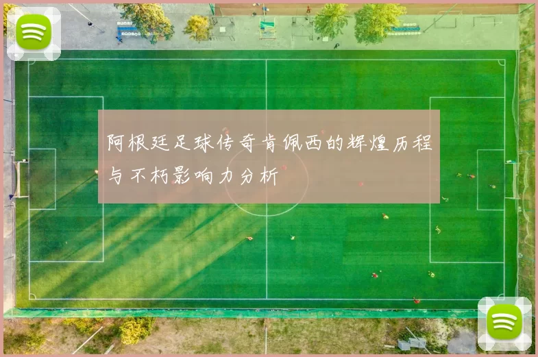 阿根廷足球传奇肯佩西的辉煌历程与不朽影响力分析