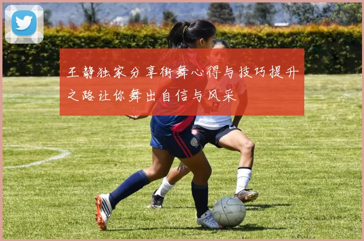 王静独家分享街舞心得与技巧提升之路让你舞出自信与风采
