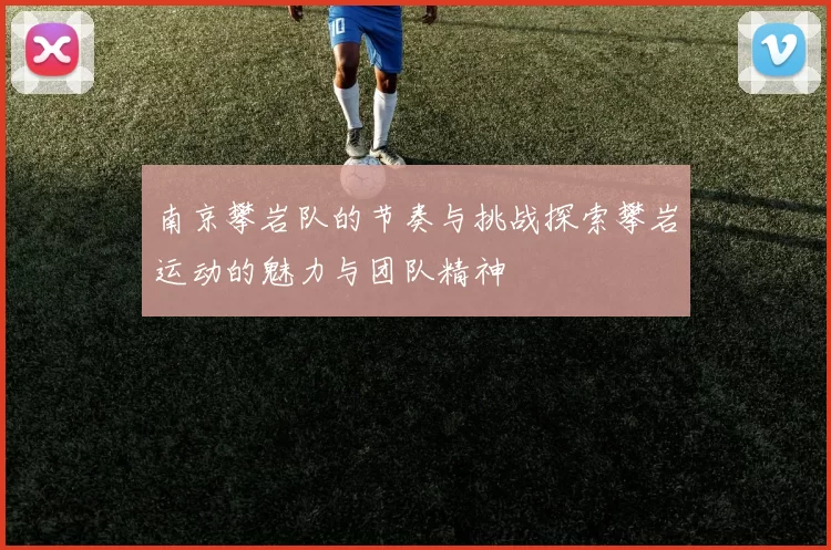 南京攀岩队的节奏与挑战探索攀岩运动的魅力与团队精神