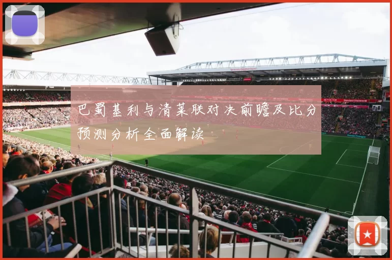 巴蜀基利与清莱联对决前瞻及比分预测分析全面解读