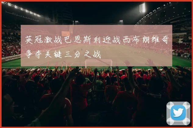英冠激战巴恩斯利迎战西布朗维奇争夺关键三分之战