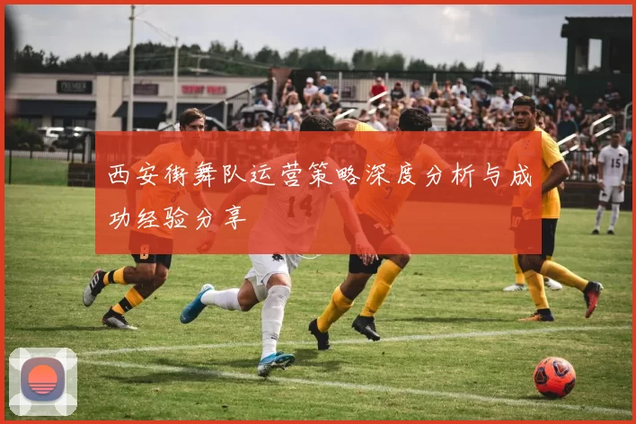西安街舞队运营策略深度分析与成功经验分享