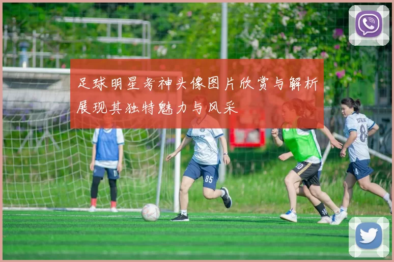 足球明星考神头像图片欣赏与解析展现其独特魅力与风采