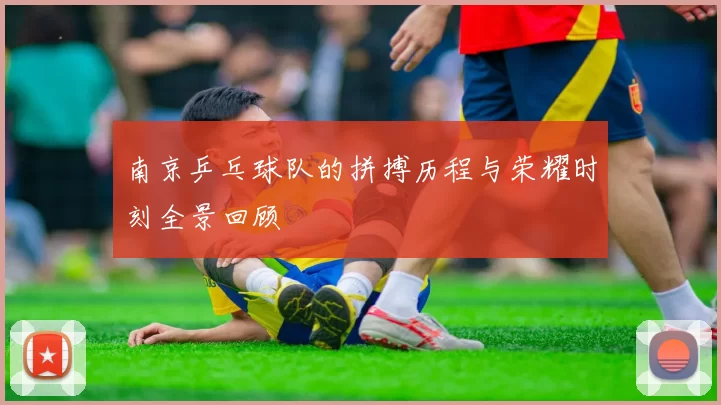 南京乒乓球队的拼搏历程与荣耀时刻全景回顾