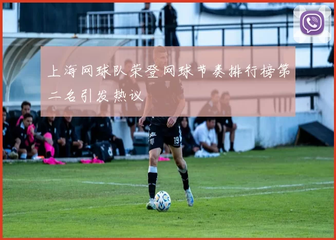 上海网球队荣登网球节奏排行榜第二名引发热议