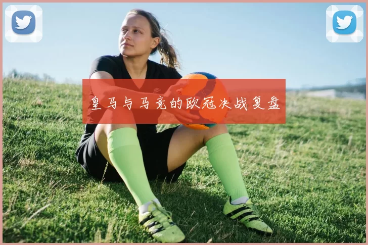 皇马与马竞的欧冠决战复盘
