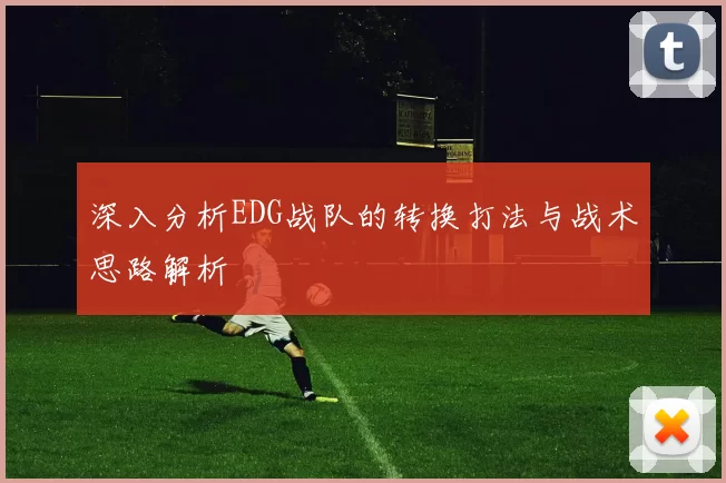 深入分析EDG战队的转换打法与战术思路解析
