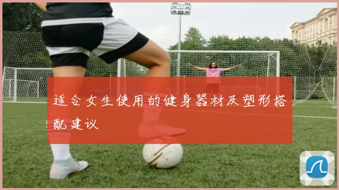 适合女生使用的健身器材及塑形搭配建议