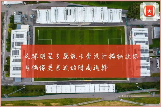 足球明星专属饭卡套设计揭秘让你与偶像更亲近的时尚选择