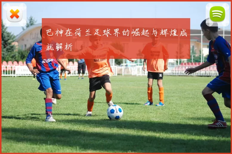 巴神在荷兰足球界的崛起与辉煌成就解析