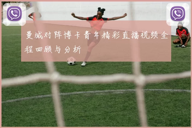 曼城对阵博卡青年精彩直播视频全程回顾与分析