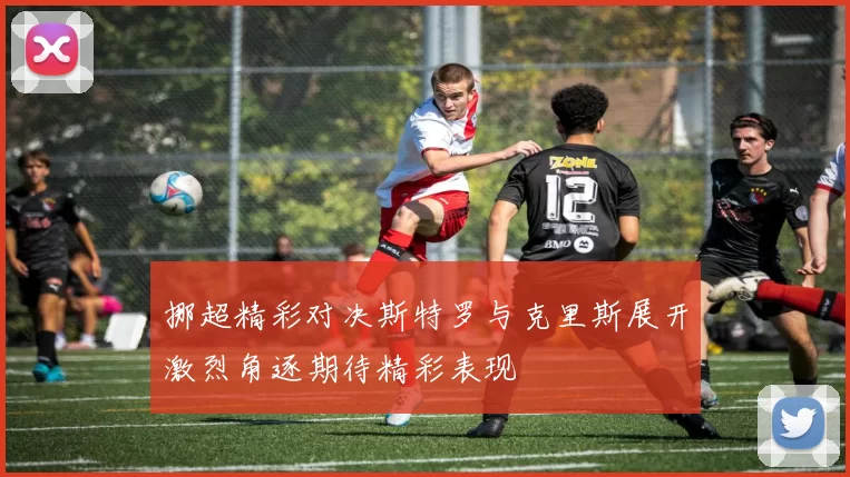 挪超精彩对决斯特罗与克里斯展开激烈角逐期待精彩表现