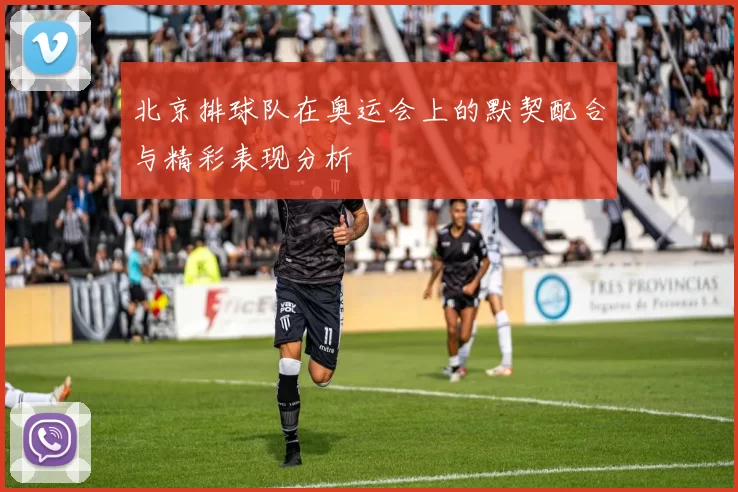 北京排球队在奥运会上的默契配合与精彩表现分析