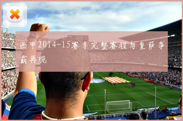 西甲2014-15赛季完整赛程与皇萨争霸再现