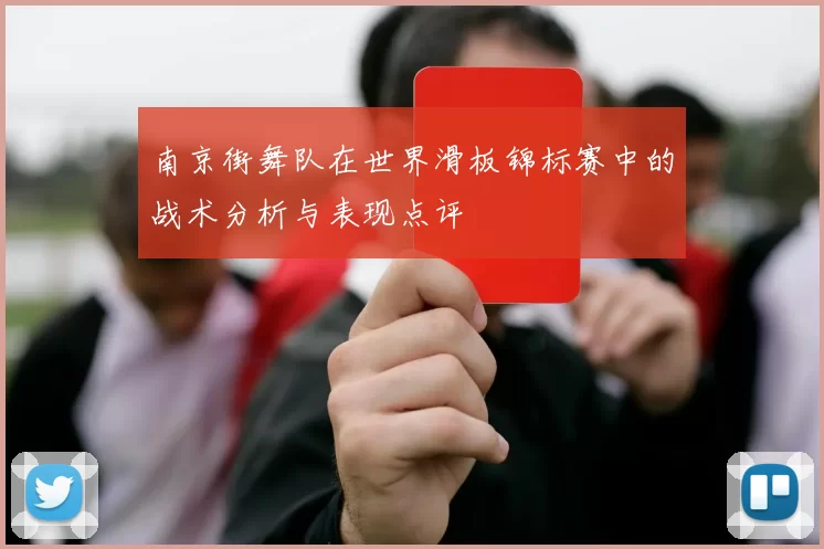 南京街舞队在世界滑板锦标赛中的战术分析与表现点评