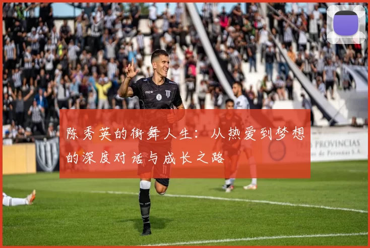 陈秀英的街舞人生：从热爱到梦想的深度对话与成长之路