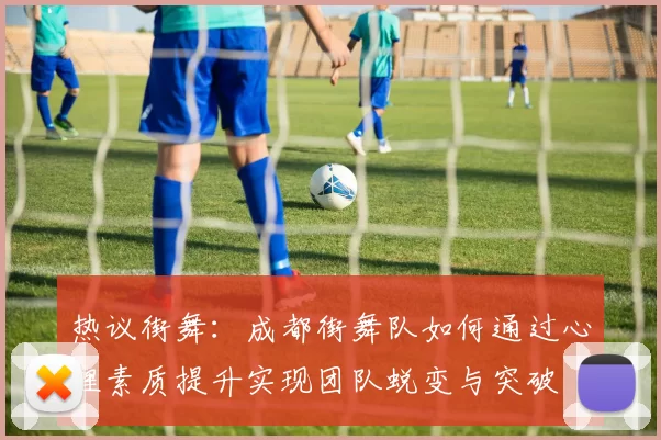 热议街舞：成都街舞队如何通过心理素质提升实现团队蜕变与突破