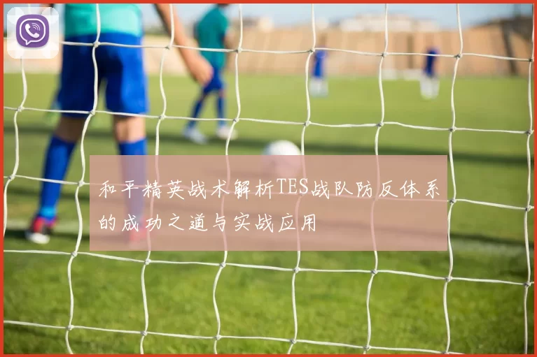和平精英战术解析TES战队防反体系的成功之道与实战应用